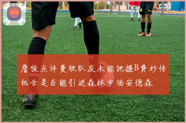 詹俊点评曼联队友未能把握B费妙传机会是否能引进森林中场安德森