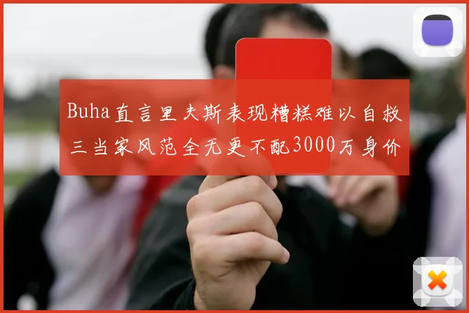 Buha直言里夫斯表现糟糕难以自救三当家风范全无更不配3000万身价