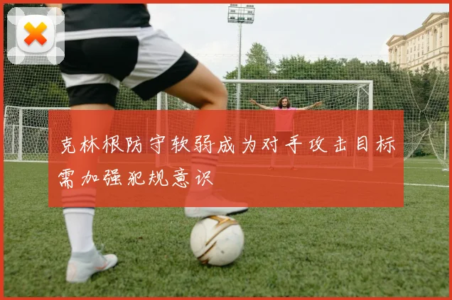 克林根防守软弱成为对手攻击目标需加强犯规意识